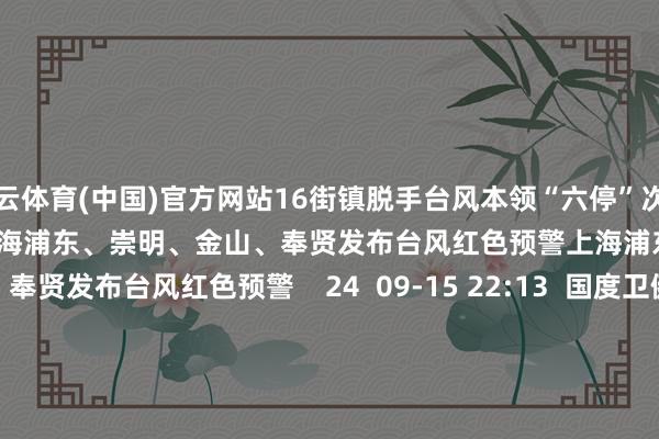 开云体育(中国)官方网站16街镇脱手台风本领“六停”次第    24  09-20 07:48  上海浦东、崇明、金山、奉贤发布台风红色预警上海浦东、崇明、金山、奉贤发布台风红色预警    24  09-15 22:13  国度卫健委：崇敬大龄就业者处事病及处事健康风险国度卫健委：崇敬大龄就业者处事病及处事健康风险    0  09-13 16:37     一财最热      点击关闭-开云(中