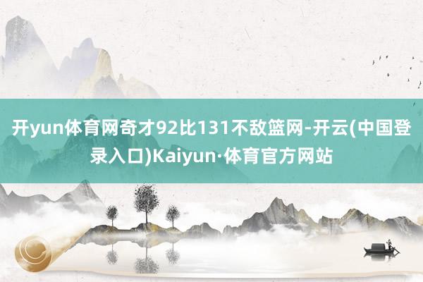 开yun体育网奇才92比131不敌篮网-开云(中国登录入口)Kaiyun·体育官方网站