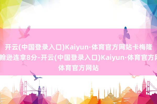 开云(中国登录入口)Kaiyun·体育官方网站卡梅隆-约翰逊连拿8分-开云(中国登录入口)Kaiyun·体育官方网站