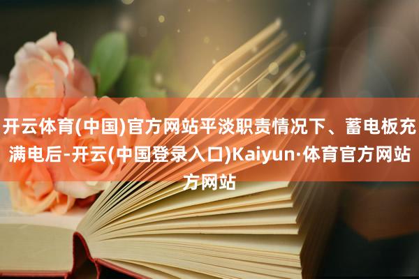 开云体育(中国)官方网站平淡职责情况下、蓄电板充满电后-开云(中国登录入口)Kaiyun·体育官方网站