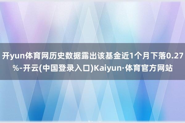 开yun体育网历史数据露出该基金近1个月下落0.27%-开云(中国登录入口)Kaiyun·体育官方网站