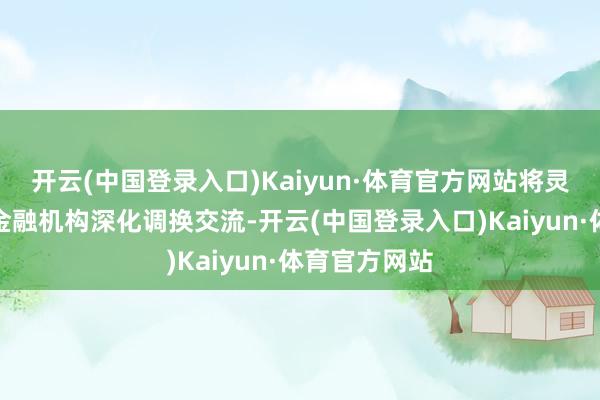 开云(中国登录入口)Kaiyun·体育官方网站将灵验鞭策天下金融机构深化调换交流-开云(中国登录入口)Kaiyun·体育官方网站