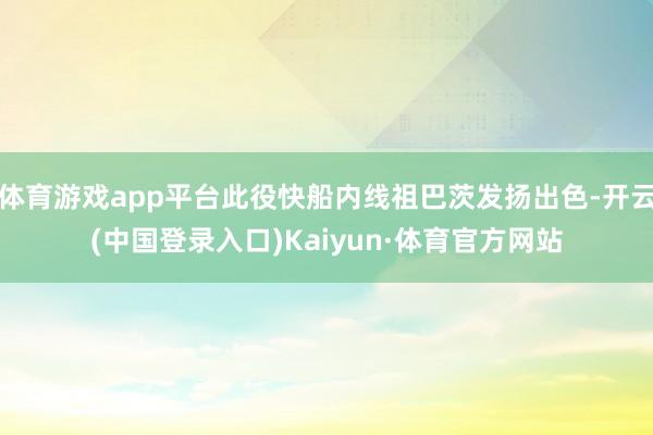 体育游戏app平台此役快船内线祖巴茨发扬出色-开云(中国登录入口)Kaiyun·体育官方网站