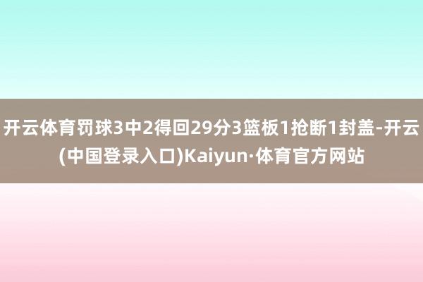 开云体育罚球3中2得回29分3篮板1抢断1封盖-开云(中国登录入口)Kaiyun·体育官方网站