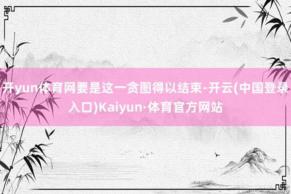 开yun体育网要是这一贪图得以结束-开云(中国登录入口)Kaiyun·体育官方网站