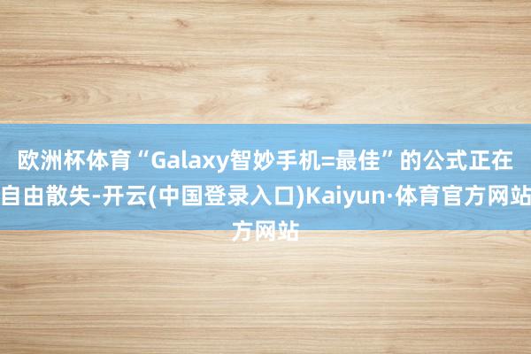 欧洲杯体育“Galaxy智妙手机=最佳”的公式正在自由散失-开云(中国登录入口)Kaiyun·体育官方网站