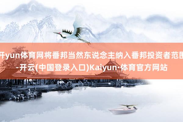 开yun体育网将番邦当然东说念主纳入番邦投资者范围-开云(中国登录入口)Kaiyun·体育官方网站