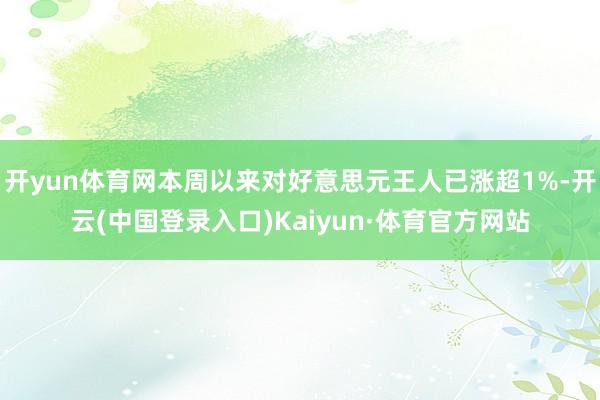 开yun体育网本周以来对好意思元王人已涨超1%-开云(中国登录入口)Kaiyun·体育官方网站