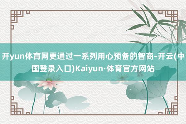 开yun体育网更通过一系列用心预备的智商-开云(中国登录入口)Kaiyun·体育官方网站