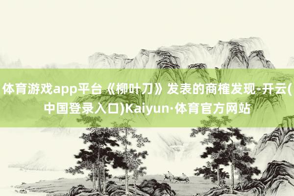 体育游戏app平台《柳叶刀》发表的商榷发现-开云(中国登录入口)Kaiyun·体育官方网站