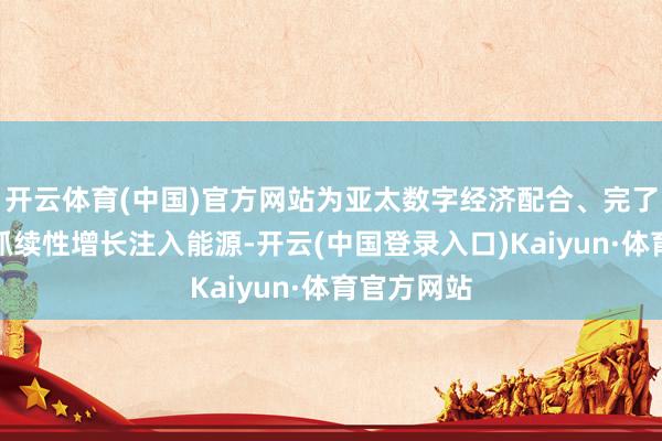 开云体育(中国)官方网站为亚太数字经济配合、完了包容性和抓续性增长注入能源-开云(中国登录入口)Kaiyun·体育官方网站