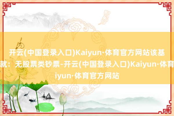 开云(中国登录入口)Kaiyun·体育官方网站该基金钞票成就：无股票类钞票-开云(中国登录入口)Kaiyun·体育官方网站