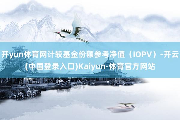 开yun体育网计较基金份额参考净值（IOPV）-开云(中国登录入口)Kaiyun·体育官方网站