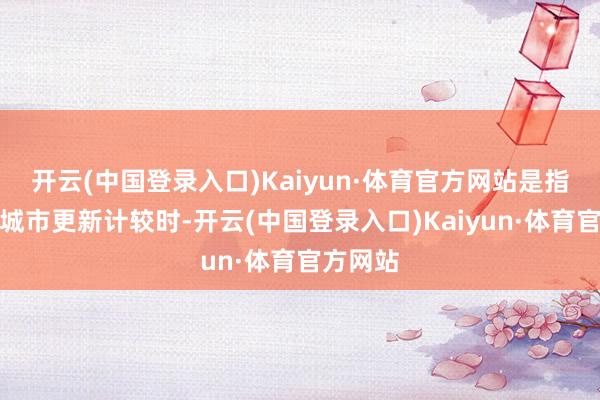 开云(中国登录入口)Kaiyun·体育官方网站是指在制定城市更新计较时-开云(中国登录入口)Kaiyun·体育官方网站