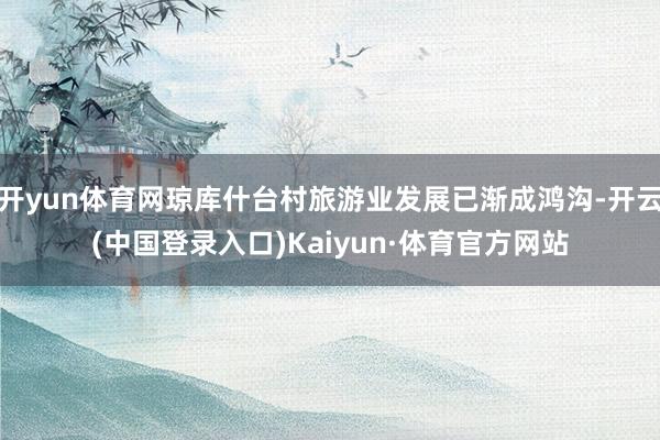 开yun体育网琼库什台村旅游业发展已渐成鸿沟-开云(中国登录入口)Kaiyun·体育官方网站