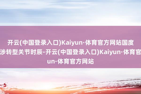 开云(中国登录入口)Kaiyun·体育官方网站国度经济干涉转型关节时辰-开云(中国登录入口)Kaiyun·体育官方网站
